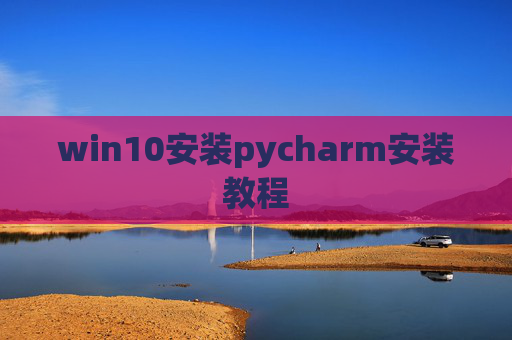 win10安装pycharm安装教程